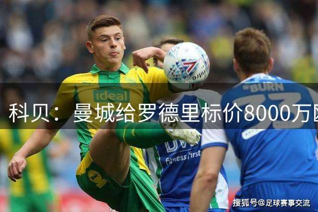 科贝：曼城给罗德里标价8000万欧，皇马最高只出5000万欧